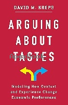 ARGUING ABOUT TASTES: MODELING HOW CONTEXT & EXPERIENCE CHANGE ECONOMIC PREFERENCES 2023 - 0231209916 - 9780231209915