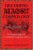 DECODING MAORI COSMOLOGY: THE ANCIENT ORIGINS OF NEW ZEALAND’S INDIGENOUS CULTURE 2018 - 1620557053 - 9781620557051