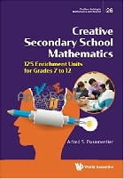 CREATIVE SECONDARY SCHOOL MATHEMATICS: 125 ENRICHMENT UNITS FOR GRADES 7 TO 12 (PROBLEM SOLVING IN MATHEMATICS & BEYOND) 2021 - 9811240973 - 9789811240973