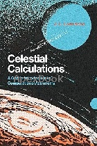 CELESTIAL CALCULATIONS: A GENTLE INTRODUCTION TO COMPUTATIONAL ASTRONOMY 2019 - 0262536633 - 9780262536639