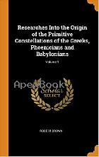 RESEARCHES INTO THE ORIGIN OF THE PRIMITIVE CONSTELLATIONS OF THE GREEKS, PHOENICIANS & BABYLONIANS; VOLUME 1 2018 - 0342095250 - 9780342095254