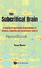 THE SUBCRITICAL BRAIN: A SYNERGY OF SEGREGATED NEURAL CIRCUITS IN MEMORY, COGNITION AND SENSORIMOTOR CONTROL 2021 - 9811233098 - 9789811233098