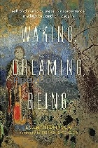 WAKING, DREAMING, BEING: SELF & CONSCIOUSNESS IN NEUROSCIENCE, MEDITATION, & PHILOSOPHY 2017 - 0231136951 - 9780231136952 WAKING, DREAMING, BEING: SELF & CONSCIOUSNESS IN NEUROSCIENCE, MEDITATION, & PHILOSOPHY 2017 - 0231136951 - 9780231136952