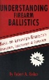 UNDERSTANDING FIREARM BALLISTICS: BASIC TO ADVANCED BALLISTICS, SIMPLIFIED,ILLUSTRATED & EXPLAINED 6/E 2005 - 0964559854